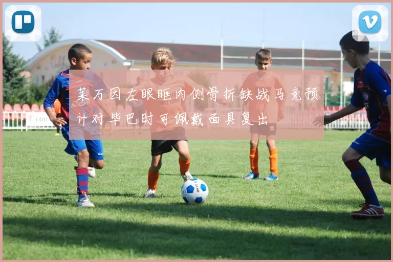 莱万因左眼眶内侧骨折缺战马竞预计对毕巴时可佩戴面具复出
