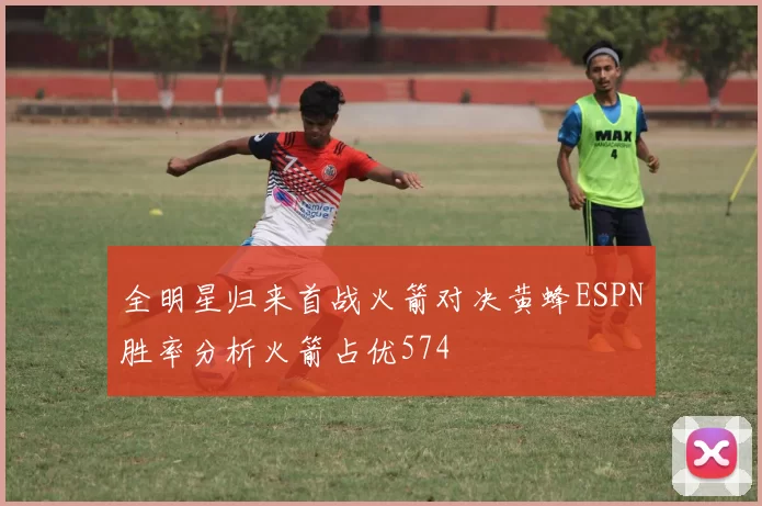 全明星归来首战火箭对决黄蜂ESPN胜率分析火箭占优574