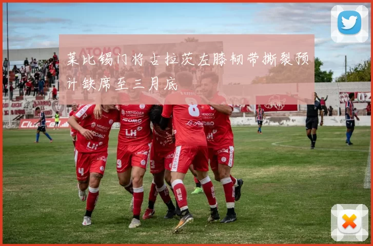 莱比锡门将古拉茨左膝韧带撕裂预计缺席至三月底